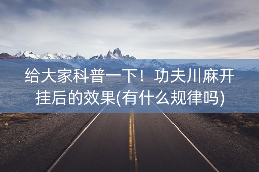 给大家科普一下！功夫川麻开挂后的效果(有什么规律吗)