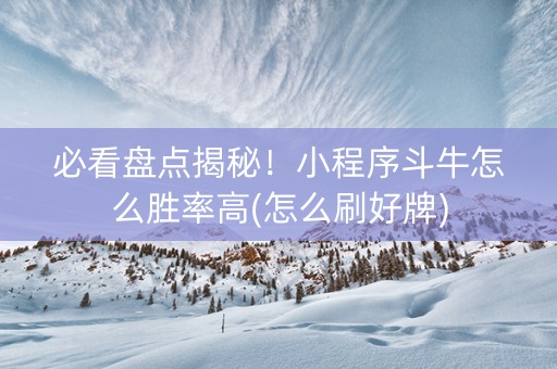必看盘点揭秘！小程序斗牛怎么胜率高(怎么刷好牌)