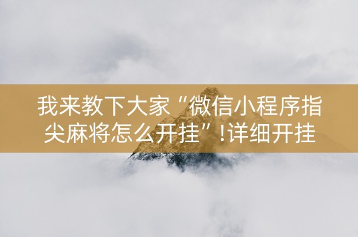 我来教下大家“微信小程序指尖麻将怎么开挂”!详细开挂教程-抖音