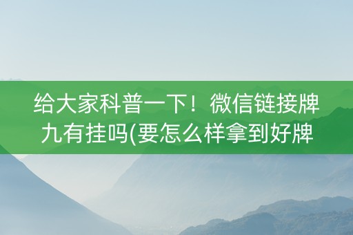 给大家科普一下！微信链接牌九有挂吗(要怎么样拿到好牌)