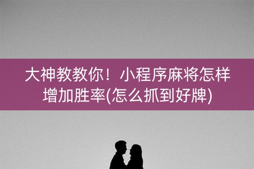 大神教教你！小程序麻将怎样增加胜率(怎么抓到好牌)