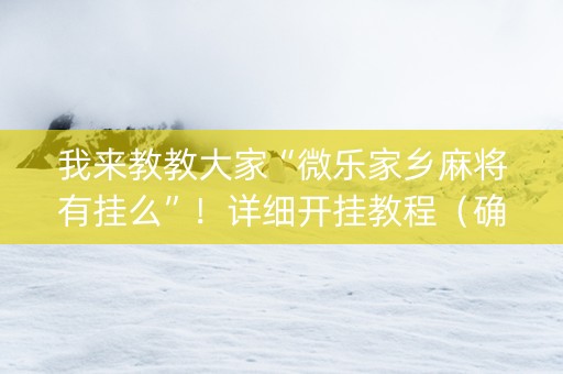 我来教教大家“微乐家乡麻将有挂么”！详细开挂教程（确实真的有挂)-抖音