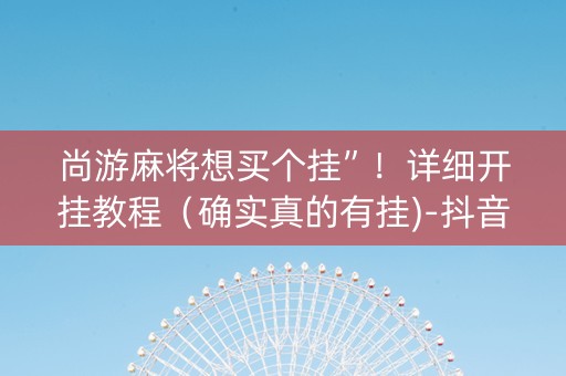尚游麻将想买个挂”！详细开挂教程（确实真的有挂)-抖音