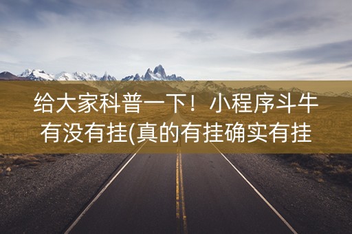 给大家科普一下！小程序斗牛有没有挂(真的有挂确实有挂)
