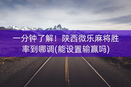 一分钟了解！陕西微乐麻将胜率到哪调(能设置输赢吗)