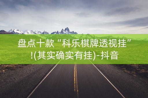 盘点十款“科乐棋牌透视挂”!(其实确实有挂)-抖音