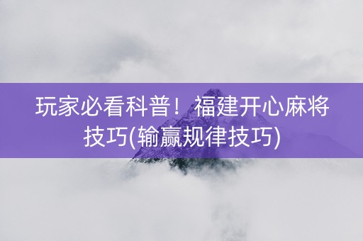 玩家必看科普！福建开心麻将技巧(输赢规律技巧)