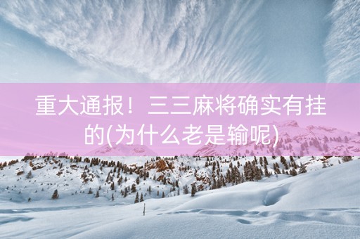 重大通报！三三麻将确实有挂的(为什么老是输呢)
