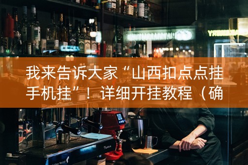 我来告诉大家“山西扣点点挂手机挂”！详细开挂教程（确实真的有挂)-抖音