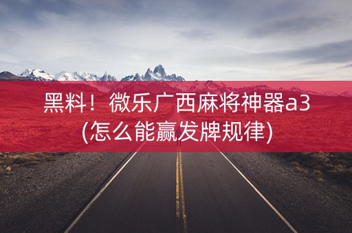 黑料！微乐广西麻将神器a3(怎么能赢发牌规律)