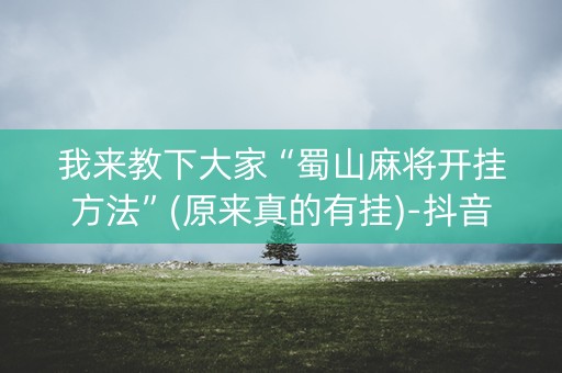 我来教下大家“蜀山麻将开挂方法”(原来真的有挂)-抖音