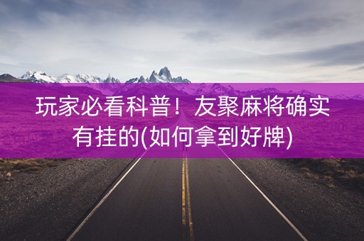 玩家必看科普！友聚麻将确实有挂的(如何拿到好牌)
