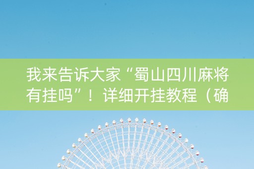 我来告诉大家“蜀山四川麻将有挂吗”！详细开挂教程（确实真的有挂)-抖音