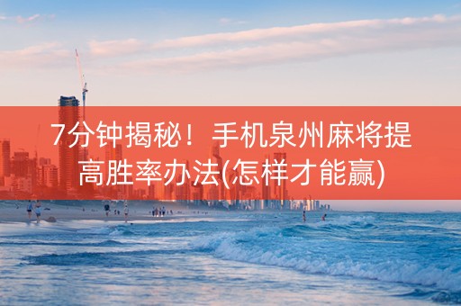 7分钟揭秘！手机泉州麻将提高胜率办法(怎样才能赢)