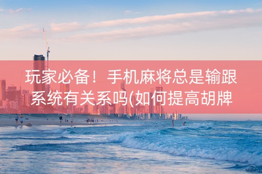 玩家必备！手机麻将总是输跟系统有关系吗(如何提高胡牌率)