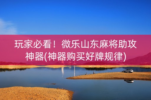 玩家必看！微乐山东麻将助攻神器(神器购买好牌规律)