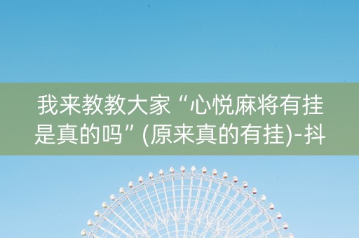 我来教教大家“心悦麻将有挂是真的吗”(原来真的有挂)-抖音