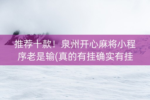 推荐十款！泉州开心麻将小程序老是输(真的有挂确实有挂)