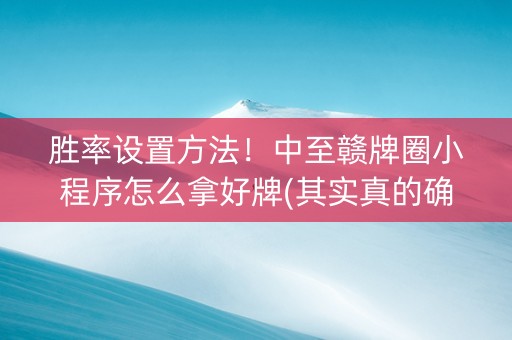 胜率设置方法！中至赣牌圈小程序怎么拿好牌(其实真的确实有挂)