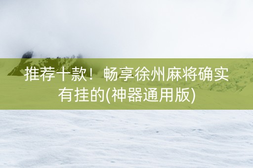 推荐十款！畅享徐州麻将确实有挂的(神器通用版)
