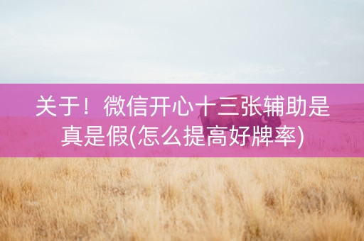 关于！微信开心十三张辅助是真是假(怎么提高好牌率)