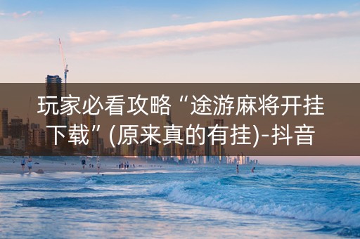 玩家必看攻略“途游麻将开挂下载”(原来真的有挂)-抖音