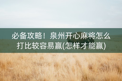 必备攻略！泉州开心麻将怎么打比较容易赢(怎样才能赢)
