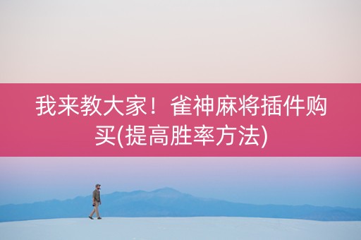 我来教大家！雀神麻将插件购买(提高胜率方法)