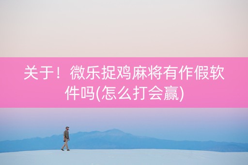 关于！微乐捉鸡麻将有作假软件吗(怎么打会赢)