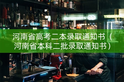 河南省高考二本录取通知书（河南省本科二批录取通知书）