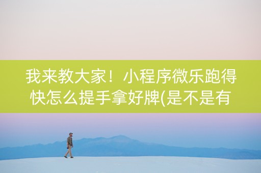我来教大家！小程序微乐跑得快怎么提手拿好牌(是不是有猫腻)