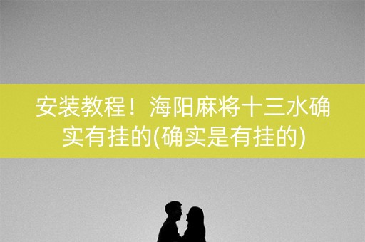 安装教程！海阳麻将十三水确实有挂的(确实是有挂的)