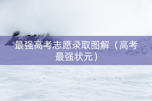 最强高考志愿录取图解（高考最强状元）