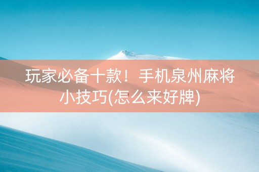 玩家必备十款！手机泉州麻将小技巧(怎么来好牌)