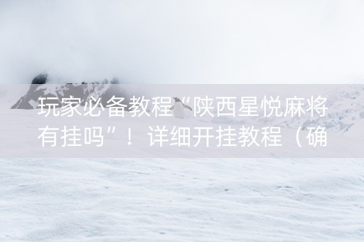 玩家必备教程“陕西星悦麻将有挂吗”！详细开挂教程（确实真的有挂)-抖音