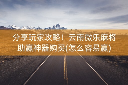 分享玩家攻略！云南微乐麻将助赢神器购买(怎么容易赢)