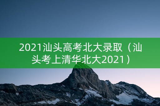 2021汕头高考北大录取（汕头考上清华北大2021）