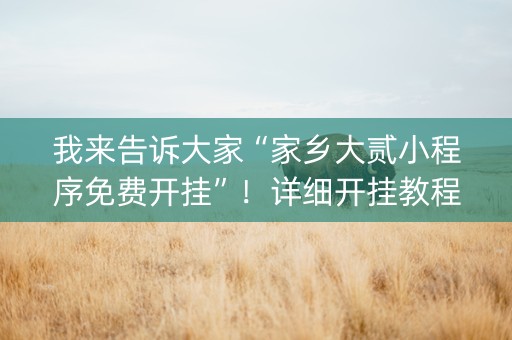 我来告诉大家“家乡大贰小程序免费开挂”！详细开挂教程（确实真的有挂)-抖音
