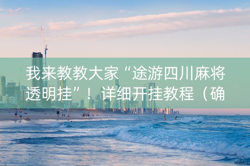 我来教教大家“途游四川麻将透明挂”！详细开挂教程（确实真的有挂)-抖音
