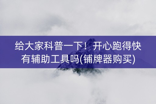 给大家科普一下！开心跑得快有辅助工具吗(铺牌器购买)