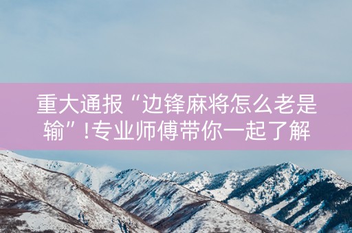 重大通报“边锋麻将怎么老是输”!专业师傅带你一起了解（详细教程）-抖音