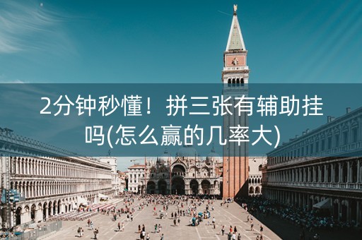 2分钟秒懂！拼三张有辅助挂吗(怎么赢的几率大)