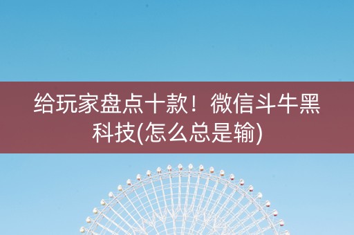给玩家盘点十款！微信斗牛黑科技(怎么总是输)