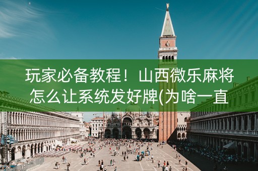 玩家必备教程！山西微乐麻将怎么让系统发好牌(为啥一直输)