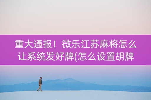 重大通报！微乐江苏麻将怎么让系统发好牌(怎么设置胡牌)