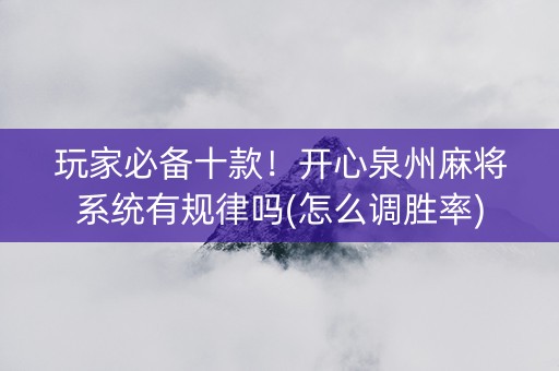 玩家必备十款！开心泉州麻将系统有规律吗(怎么调胜率)