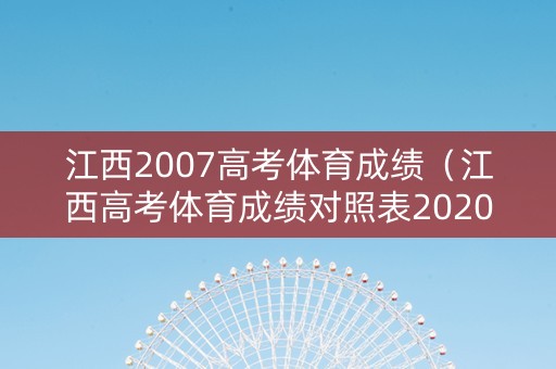 江西2007高考体育成绩（江西高考体育成绩对照表2020）