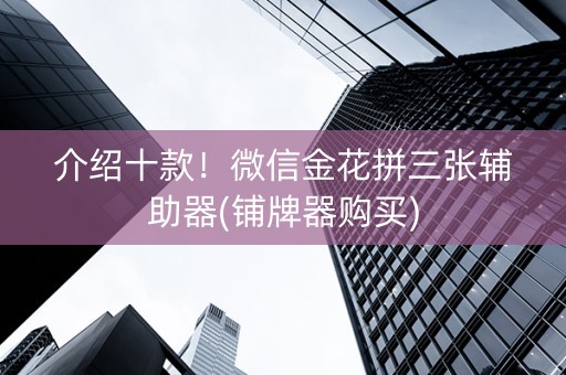 介绍十款！微信金花拼三张辅助器(铺牌器购买)