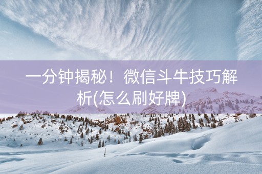 一分钟揭秘！微信斗牛技巧解析(怎么刷好牌)