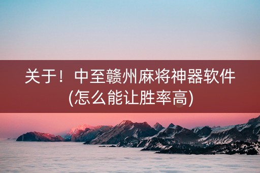 关于！中至赣州麻将神器软件(怎么能让胜率高)